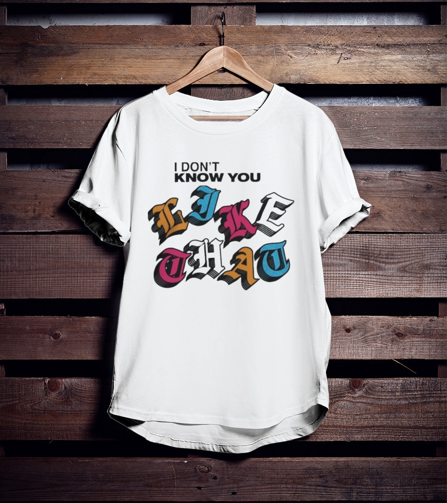 I Don't Know You Like That Streetwear Clothing T-Shirt