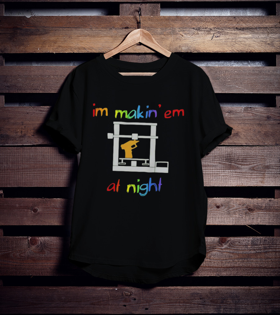 I'm Makin' Em At Night 3D Printer Machinist Colorful Fun T-Shirt