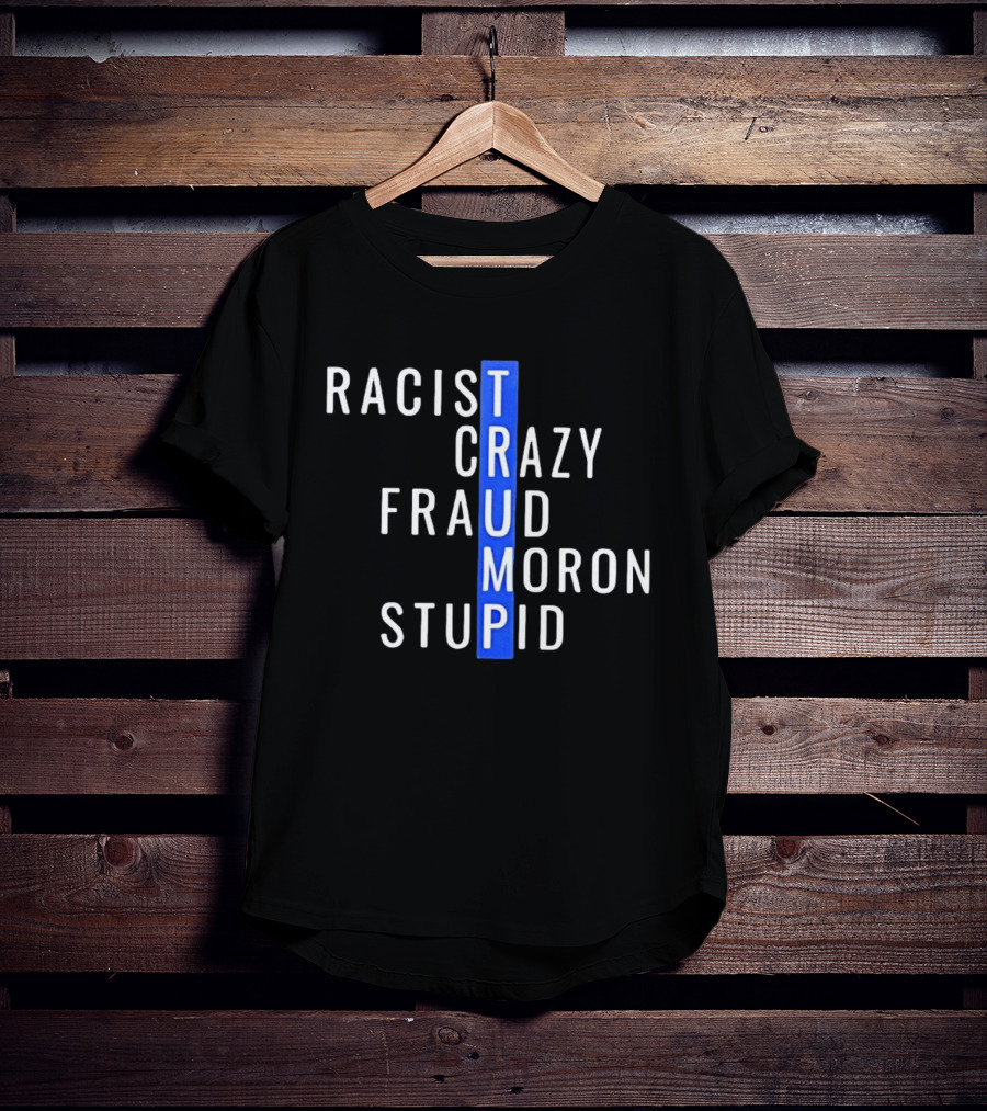 Racist Crazy Fraud Moron Stupid Trump T-Shirt