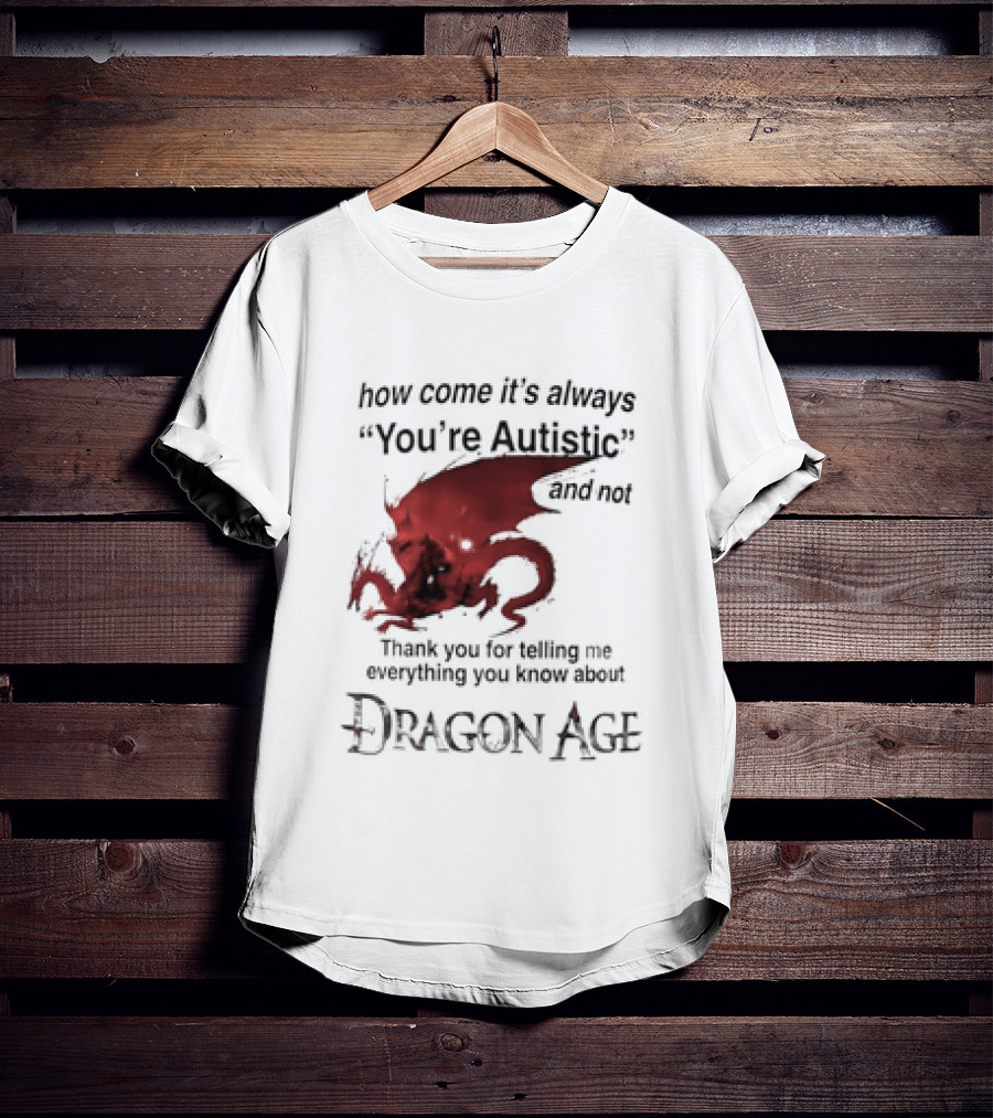 How Come It's Always You're Autistic Thank You For Telling Me Everything I Did Not Know About Dragon Age T-Shirt