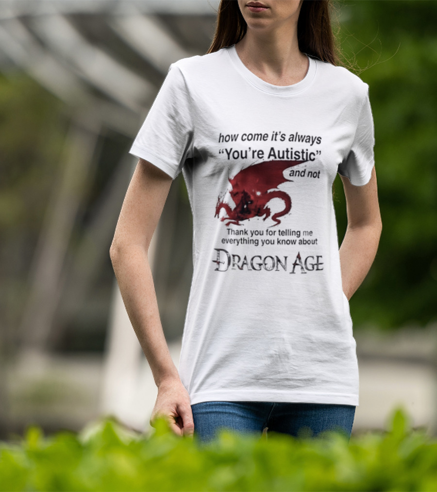 How Come It's Always You're Autistic Thank You For Telling Me Everything I Did Not Know About Dragon Age T-Shirt