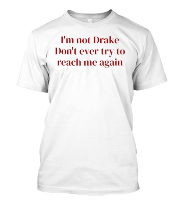 I'm Not Drake Don't Ever Try To Reach Me Again T-Shirt