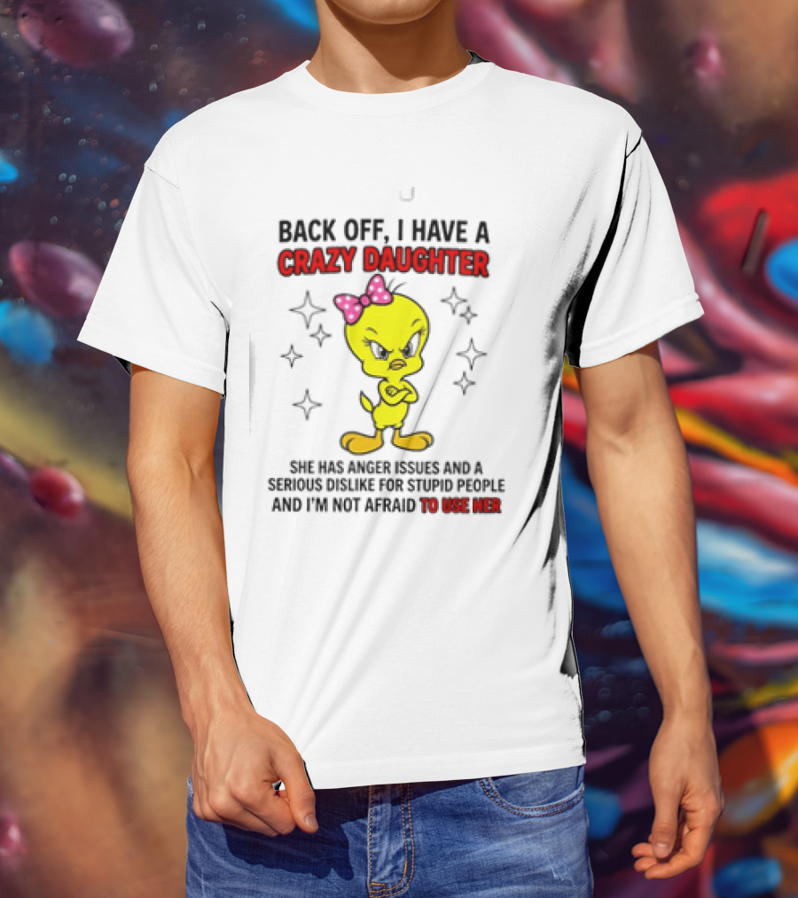 Tweety Bird Back Off Crazy Daughter Anger Issues Not Afraid To Use Her T-Shirt