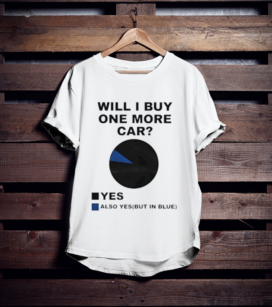 Will I Buy One More Car Yes Also Yes But In Blue Pie Chart T-Shirt