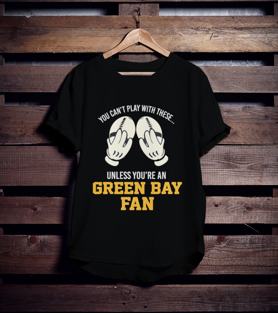 You Can't Play With These Unless You're A Green Bay Fan T-Shirt