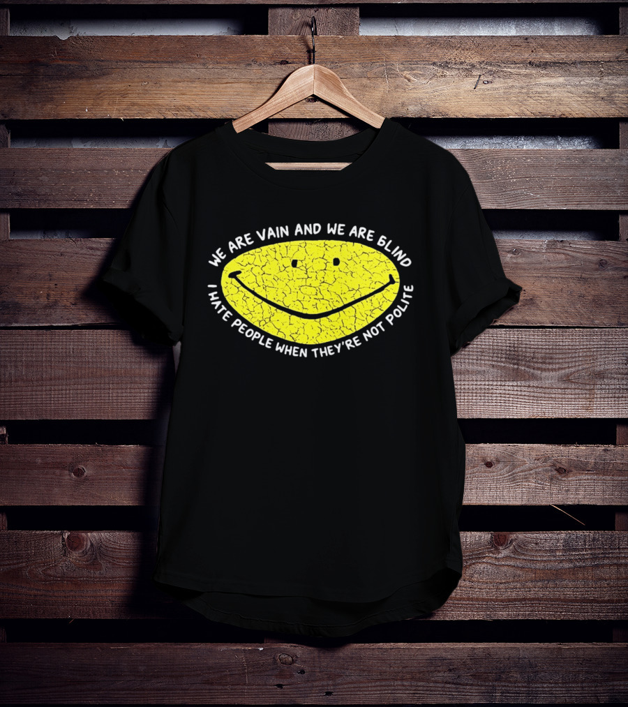 We Are Vain And We Are Blind I Hate People When They're Not Polite Smiley Face T-Shirt