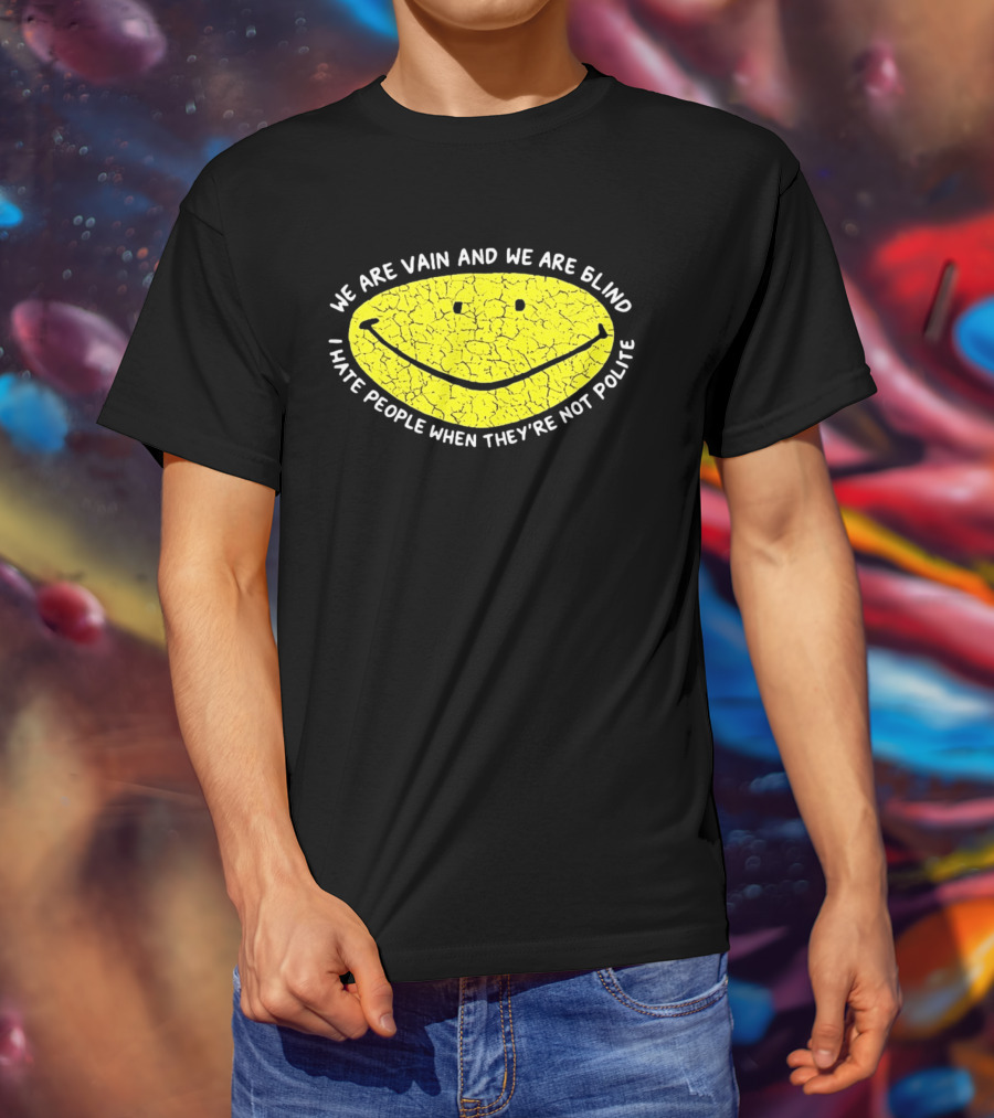 We Are Vain And We Are Blind I Hate People When They're Not Polite Smiley Face T-Shirt