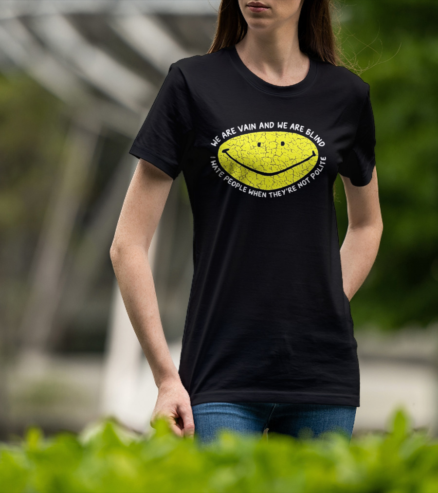 We Are Vain And We Are Blind I Hate People When They're Not Polite Smiley Face T-Shirt