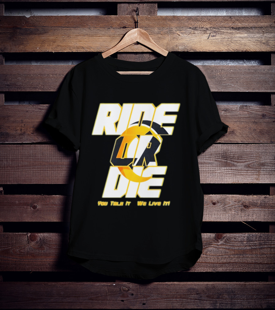 You Talk It We Live It Ride Or Die T-Shirt
