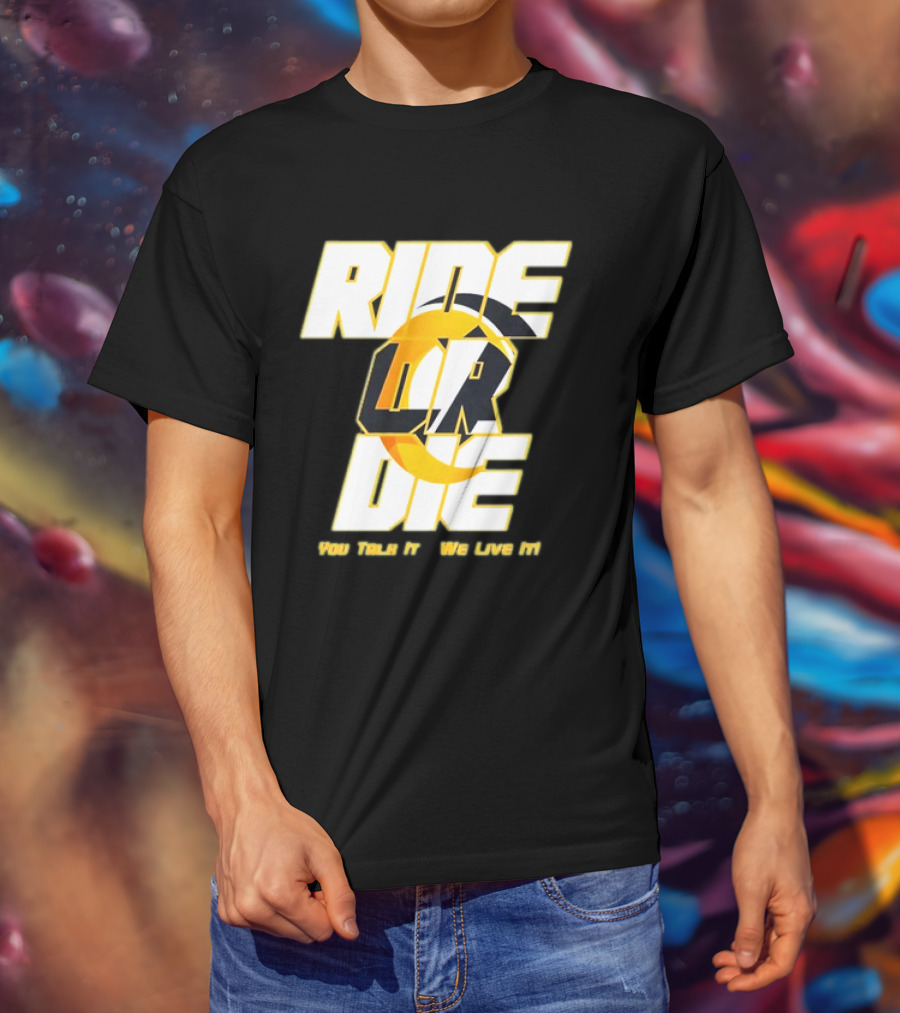 You Talk It We Live It Ride Or Die T-Shirt
