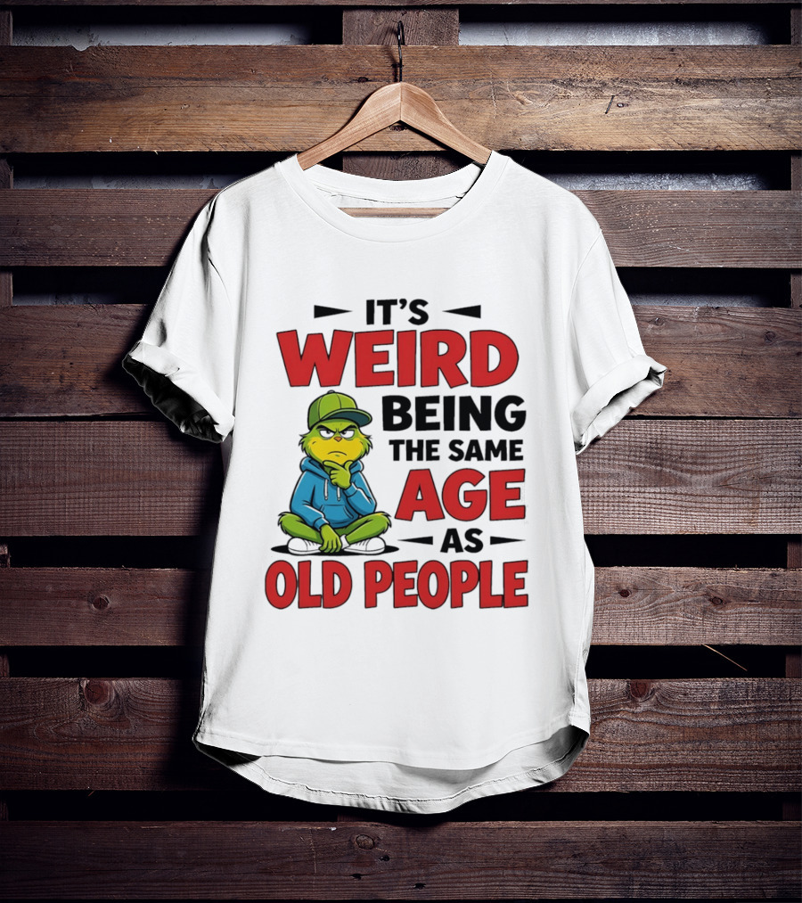 Weird Being The Same Age As Old People Grinch T-Shirt