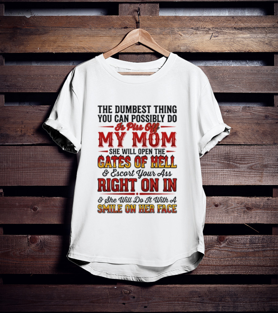 The Dumbest Thing You Can Possibly Do Is Piss Off My Mom She Will Open The Gates Of Hell Escort Your Ass Right On In Smile On Her Face T-Shirt
