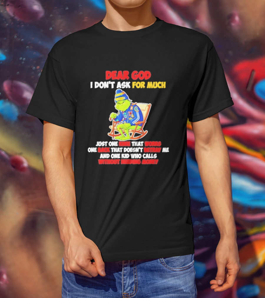 Dear God I Don't Ask For Much Just One Knee That Works One Back That Doesn't Betray Me And One Kid Who Calls Without Needing Money T-Shirt