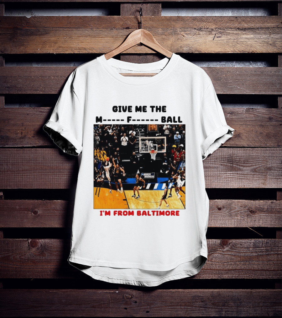 Give Me The M F Ball I'm From Baltimore March Madness T-Shirt