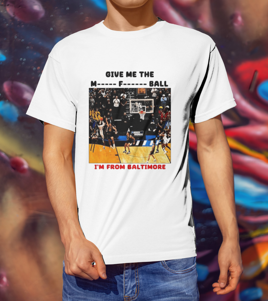 Give Me The M F Ball I'm From Baltimore March Madness T-Shirt