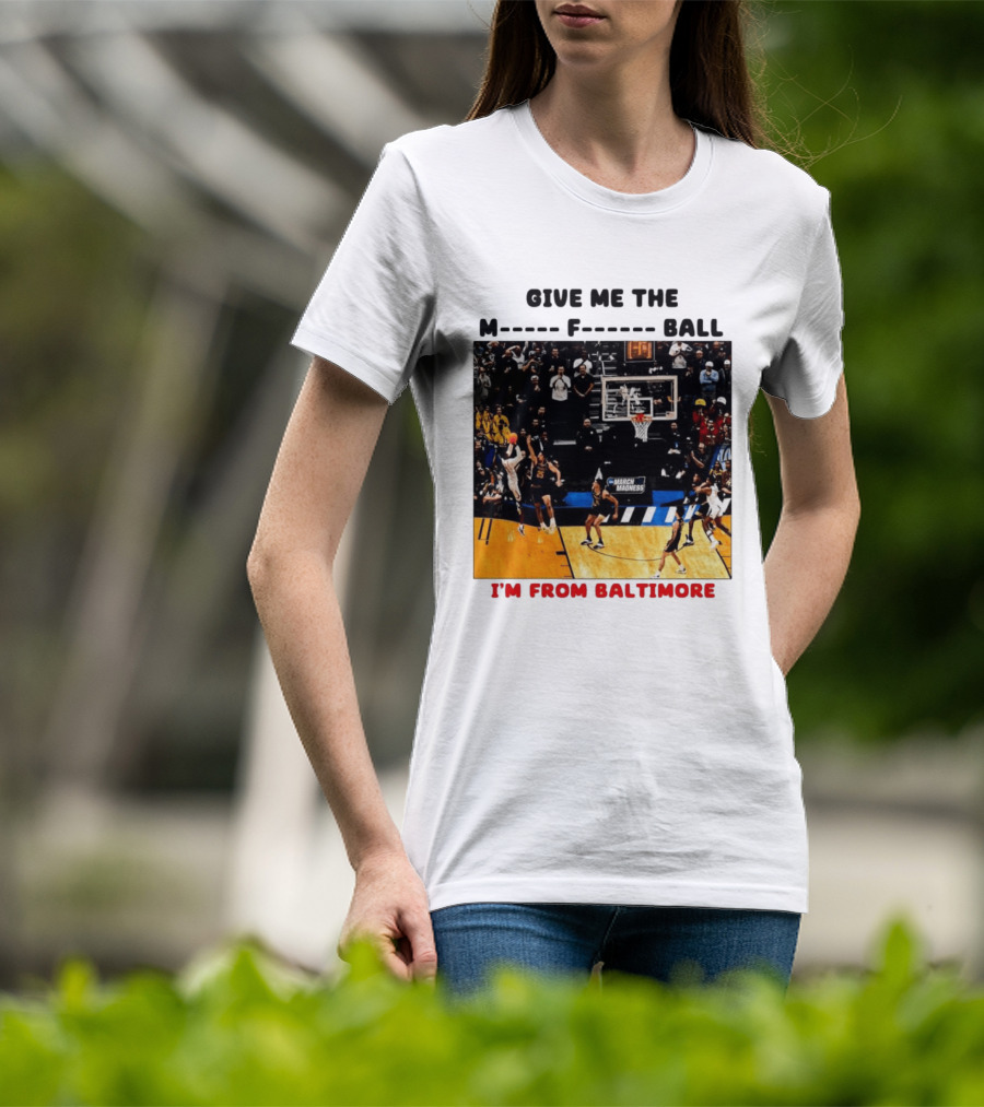 Give Me The M F Ball I'm From Baltimore March Madness T-Shirt