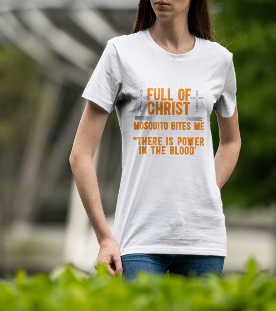 I Want To Be So Full Of Christ That If A Mosquito Bites Me It Flies Away Singing There Is Power In The Blood T-Shirt