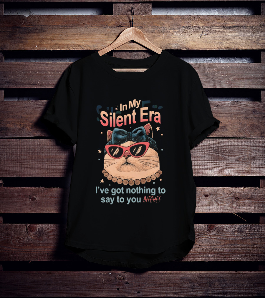In My Silent Era Cat Wearing Sunglasses I've Got Nothing To Say To You Bitches T-Shirt