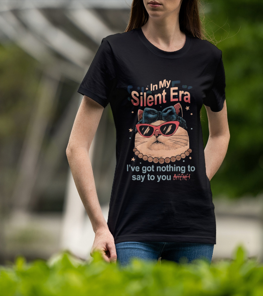 In My Silent Era Cat Wearing Sunglasses I've Got Nothing To Say To You Bitches T-Shirt