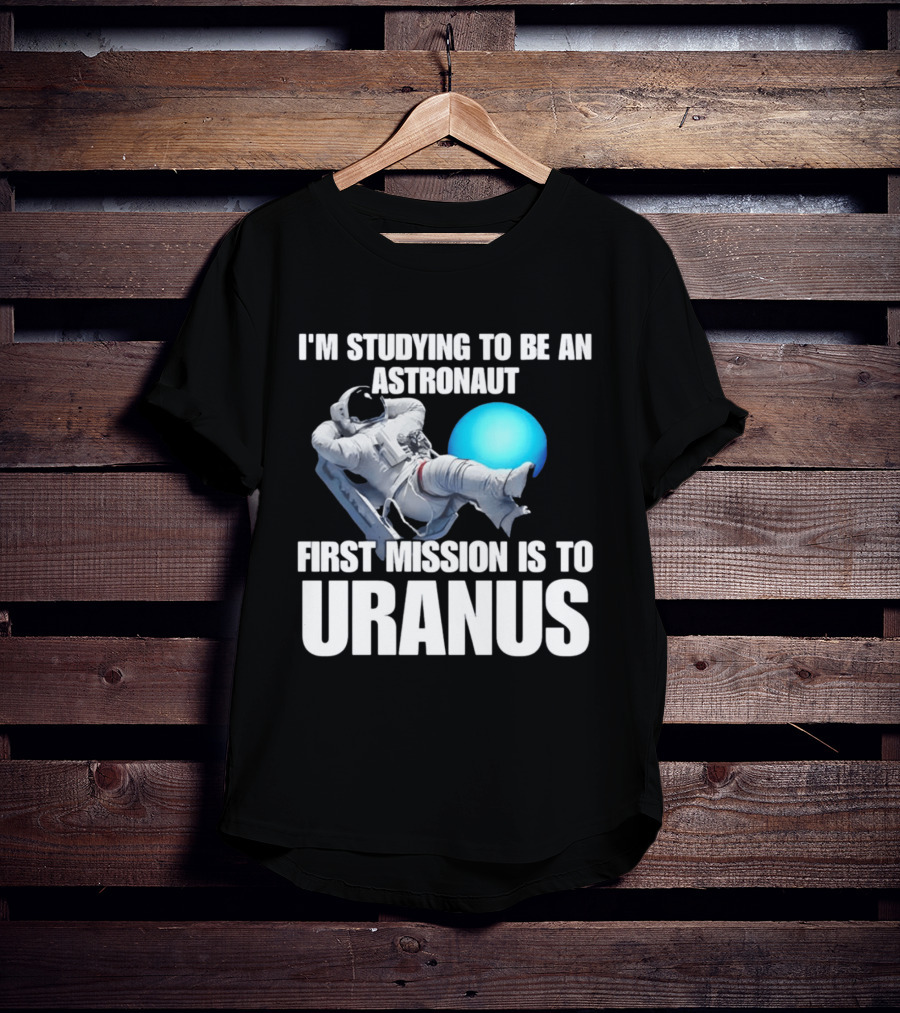 I'm Studying To Be An Astronaut First Mission Is To Uranus T-Shirt