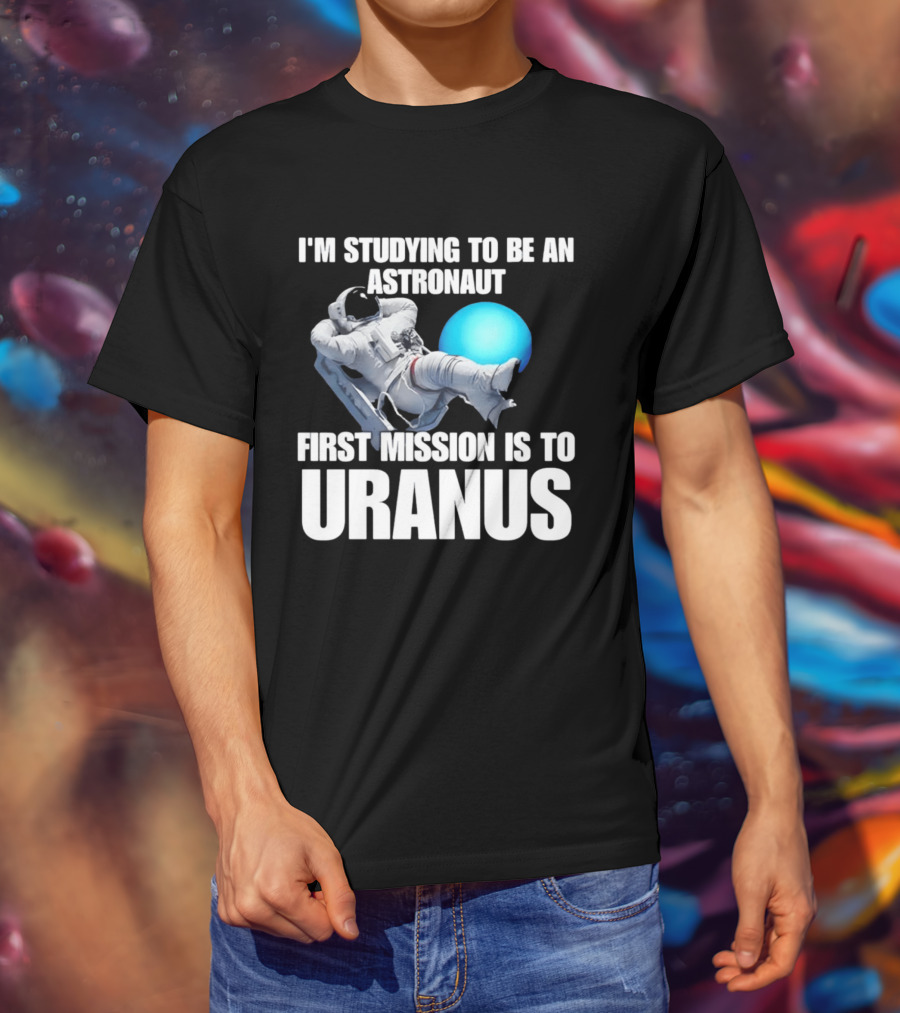 I'm Studying To Be An Astronaut First Mission Is To Uranus T-Shirt