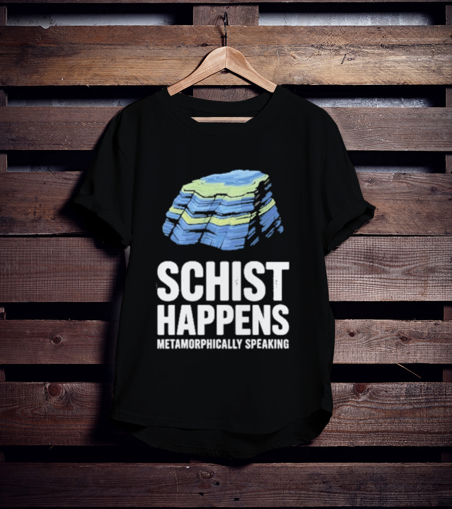Schist Happens Metamorphically Speaking Geologist Rock Collector T-Shirt