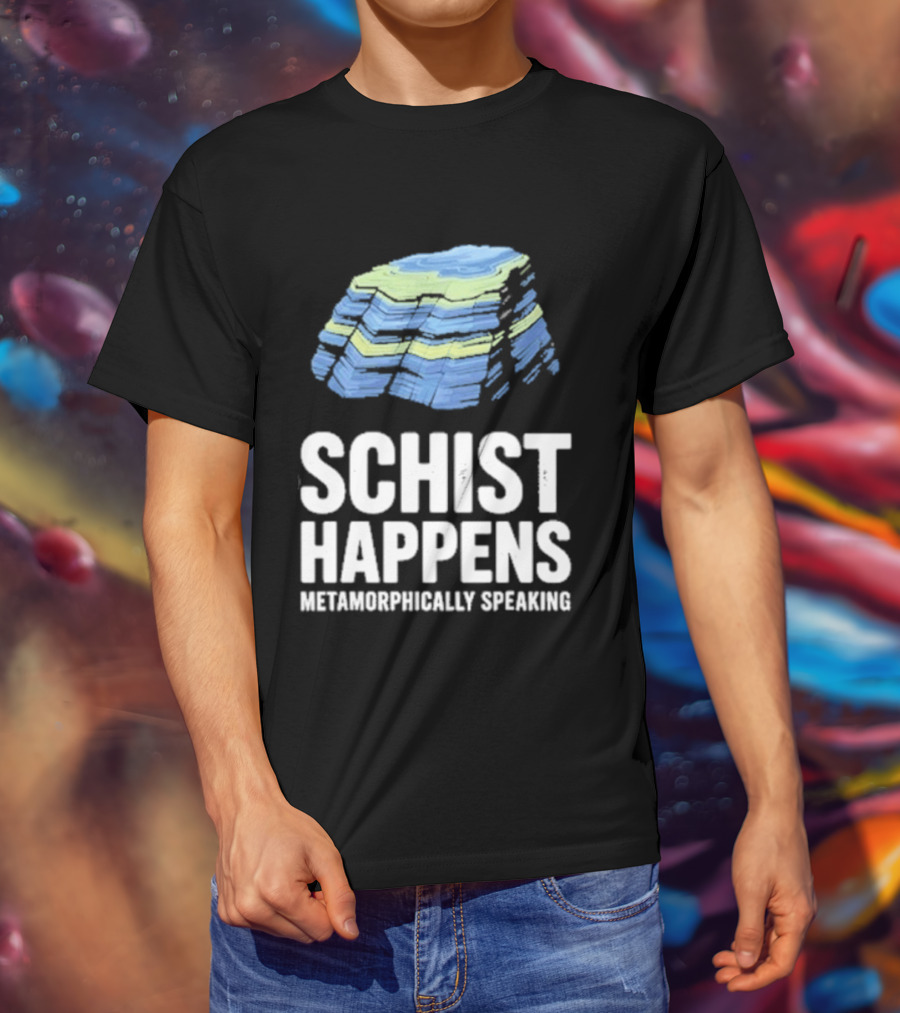 Schist Happens Metamorphically Speaking Geologist Rock Collector T-Shirt