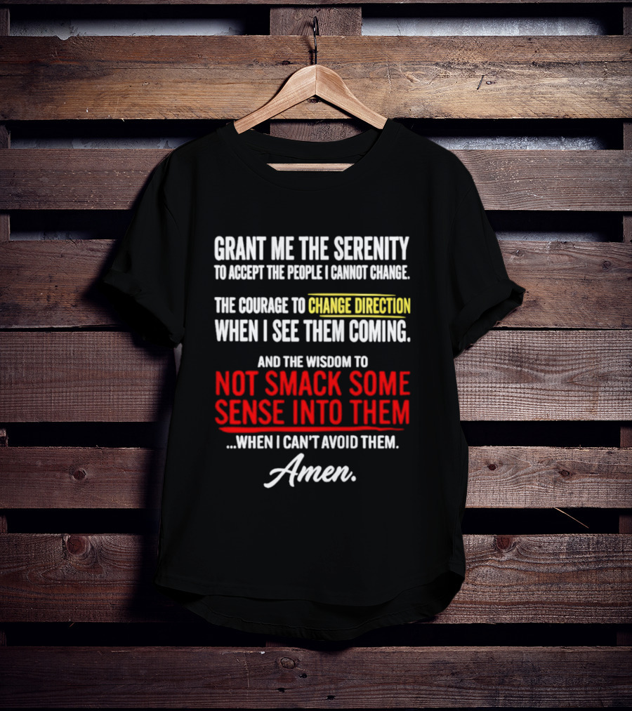 Grant Me The Serenity And The Wisdom To Not Smack Some Sense Into Them Amen T-Shirt