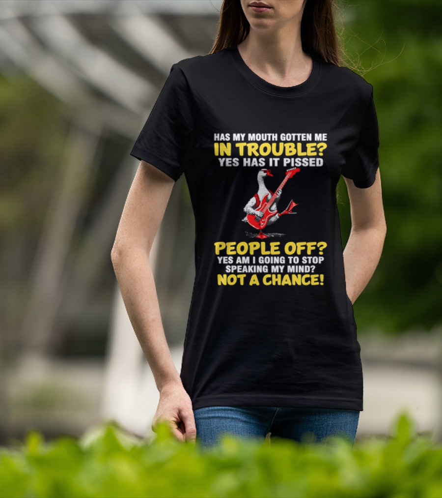 Has My Mouth Gotten Me In Trouble Goose Guitarist Yes Has It Pissed People Off Am I Going To Stop Speaking My Mind Not A Chance T-Shirt