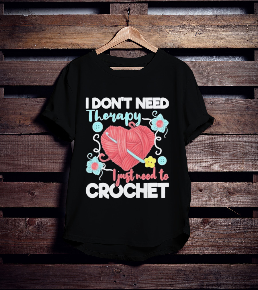 I Don't Need Therapy I Just Need To Crochet Yarn Flowers Buttons T-Shirt