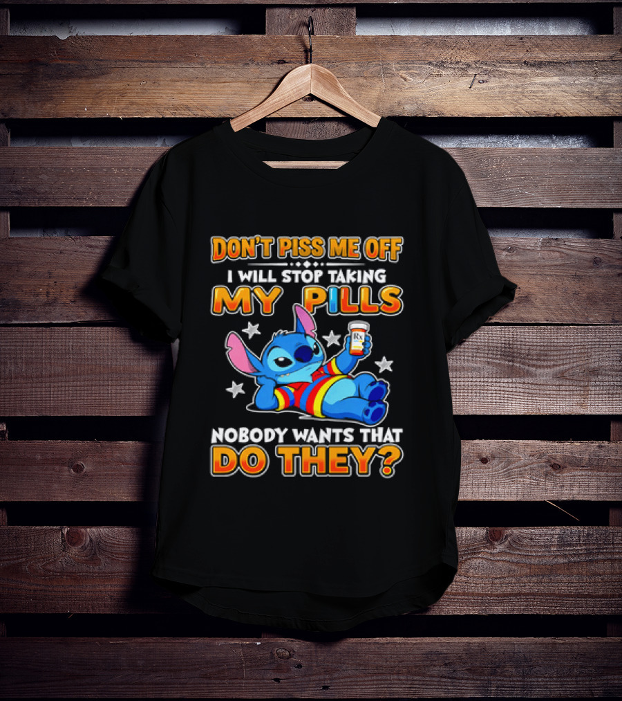Don't Piss Me Off I Will Stop Taking My Pills Nobody Wants That Do They Stitch T-Shirt