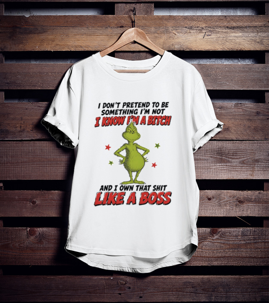 The Grinch I Don't Pretend To Be Something I'm Not I Know I'm A Bitch And I Own That Shit Like A Boss T-Shirt