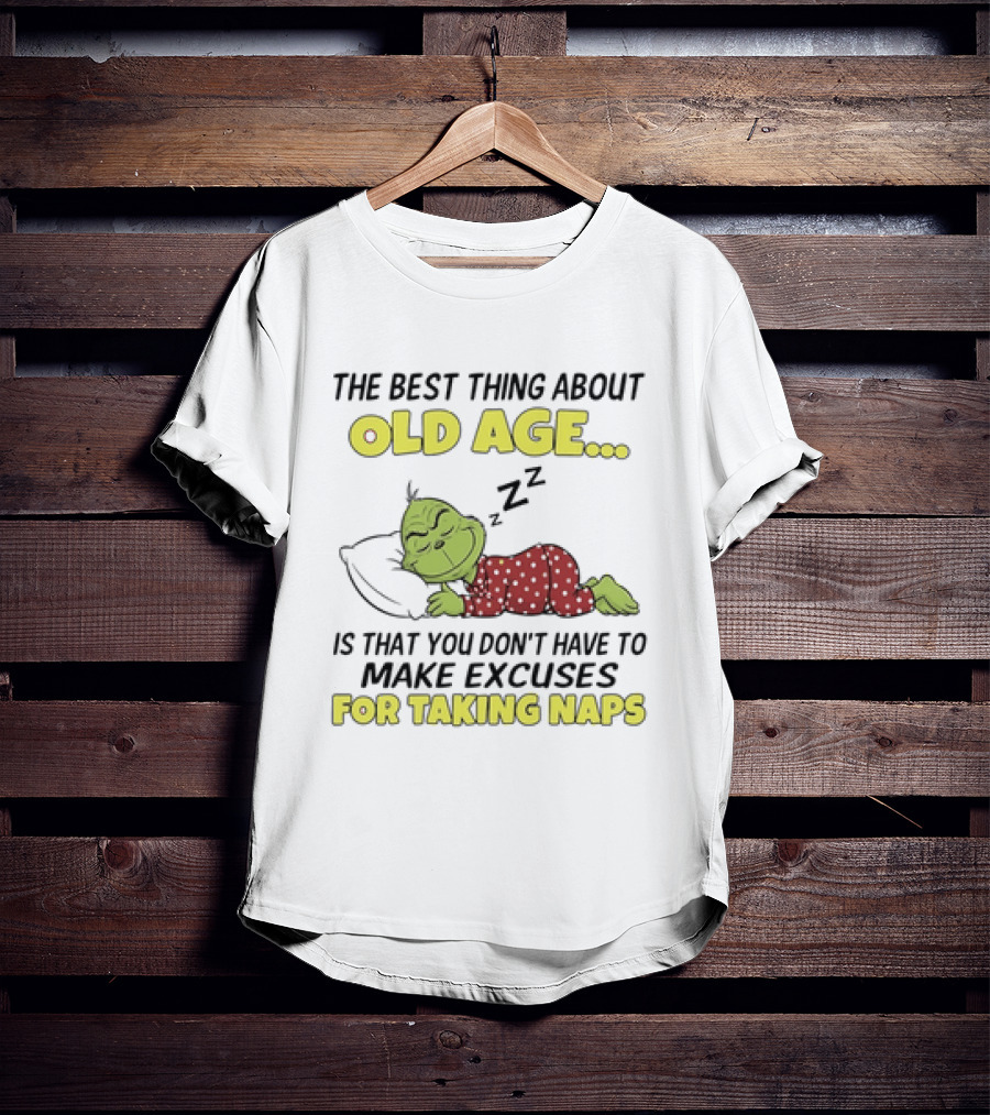 The Grinch The Best Thing About Old Age Is That You Don't Have To Make Excuses For Taking Naps T-Shirt