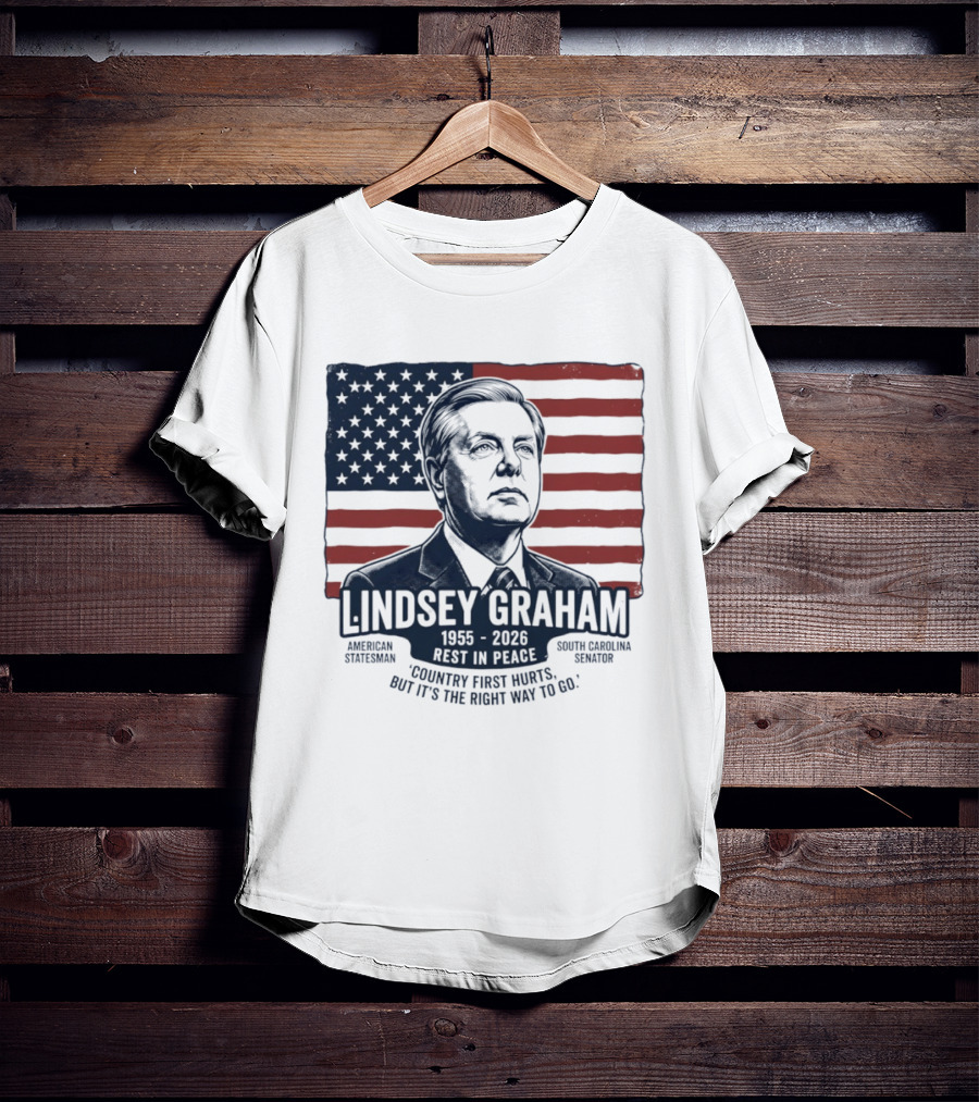 Lindsey Graham American Statesman South Carolina Senator 1955 To 2026 Rest In Peace 'Country First Hurts But It's The Right Way To Go T-Shirt