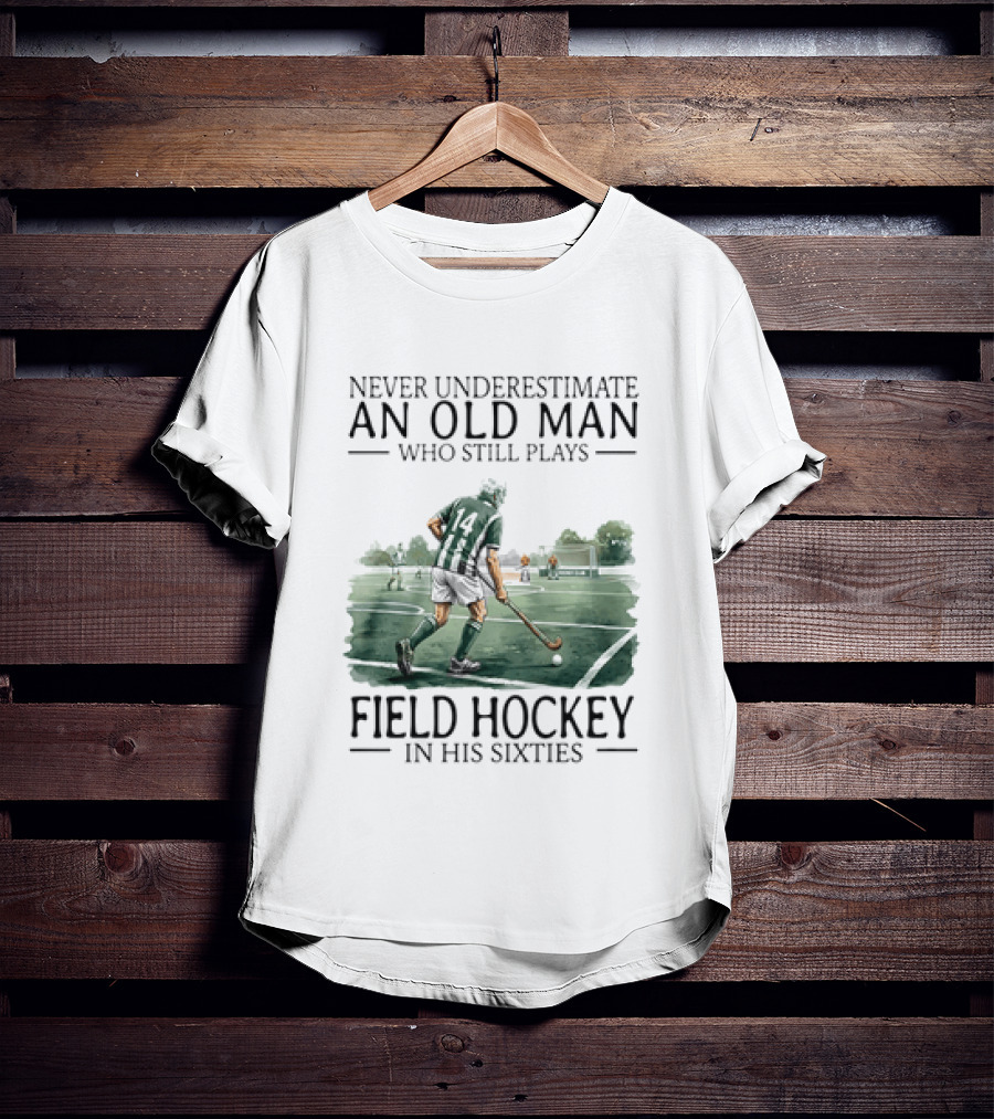 Never Underestimate An Old Man Who Still Plays Field Hockey In His Sixties T-Shirt
