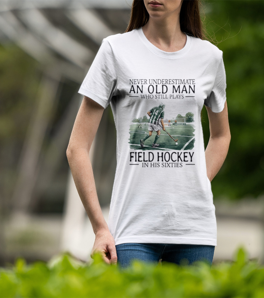 Never Underestimate An Old Man Who Still Plays Field Hockey In His Sixties T-Shirt