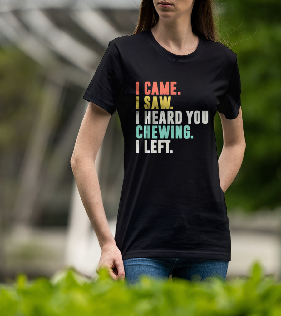 I Came I Saw I Heard You Chewing I Left Funny Sayings T-Shirt