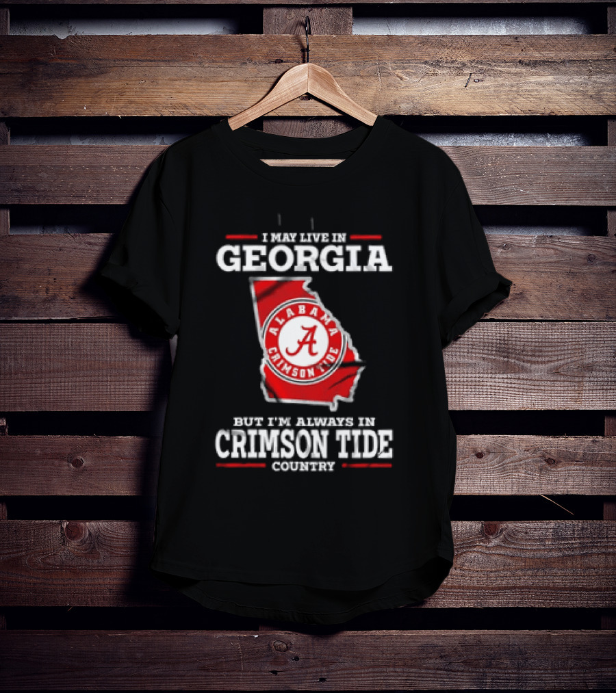 I May Live In Georgia Alabama Crimson Tide Country T-Shirt