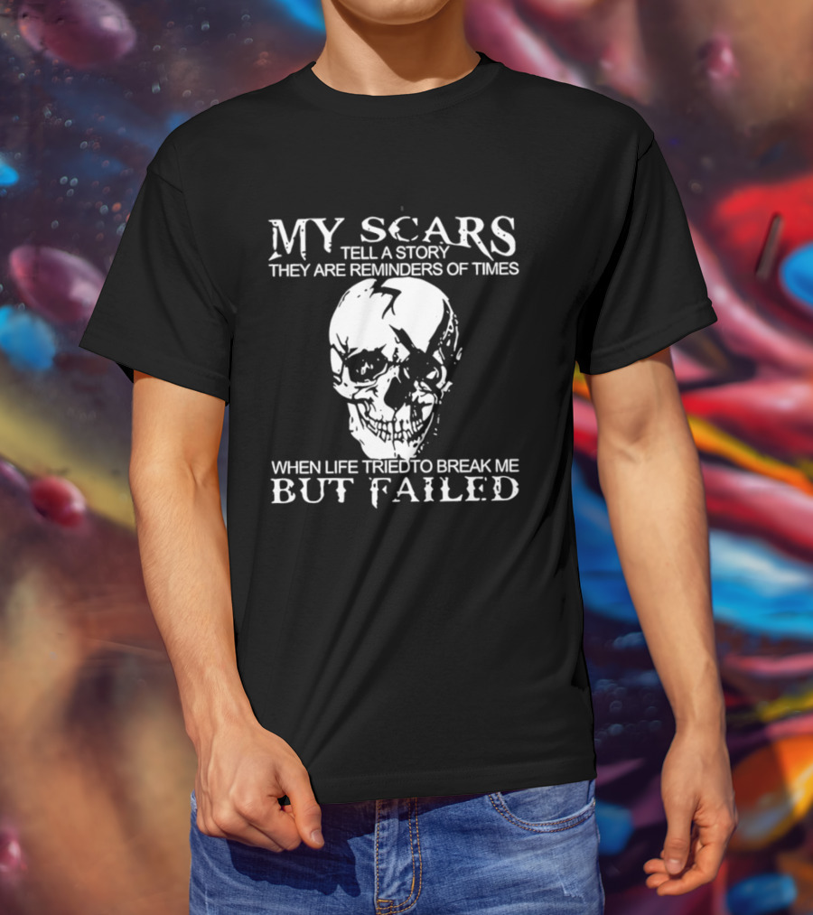 Skull My Scars Tell A Story They Are Reminders Of Times When Life Tried To Break Me But Failed T-Shirt