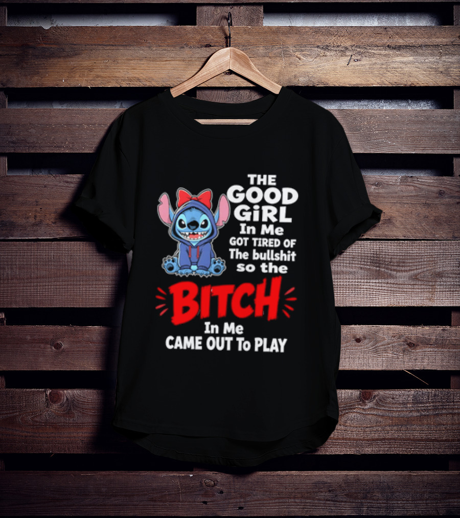 Stitch The Good Girl In Me Got Tired Of The Bullshit So The Bitch In Me Came Out To Play T-Shirt