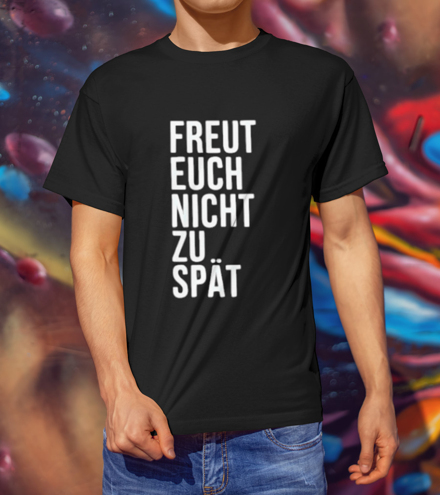 Freut Euch Nicht Zu Spät German Phrase T-Shirt