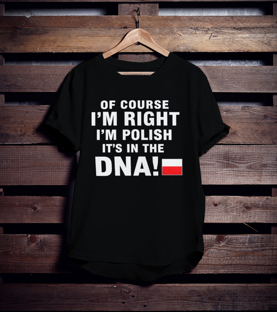 Of Course I'm Right I'm Polish It's In The DNA Flag T-Shirt