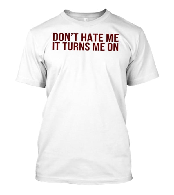 Don't Hate Me It Turns Me On T-Shirt