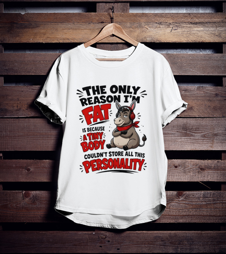 The Only Reason I'm Fat Donkey Tiny Body Couldn't Store All This Personality T-Shirt