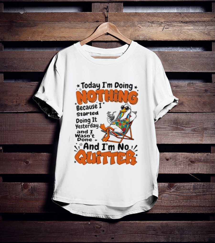 Today I'm Doing Nothing Duck Relaxing Yesterday Not Done No Quitter T-Shirt