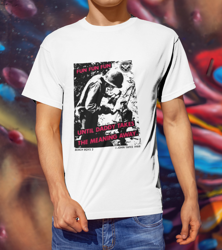 Fun Fun Fun Beach Boys 2 Copyright John Yates 1988 Until Daddy Takes The Meaning Away T-Shirt