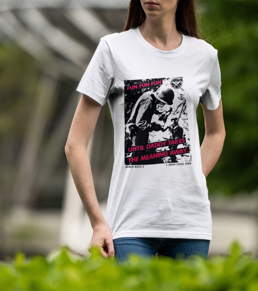 Fun Fun Fun Beach Boys 2 Copyright John Yates 1988 Until Daddy Takes The Meaning Away T-Shirt