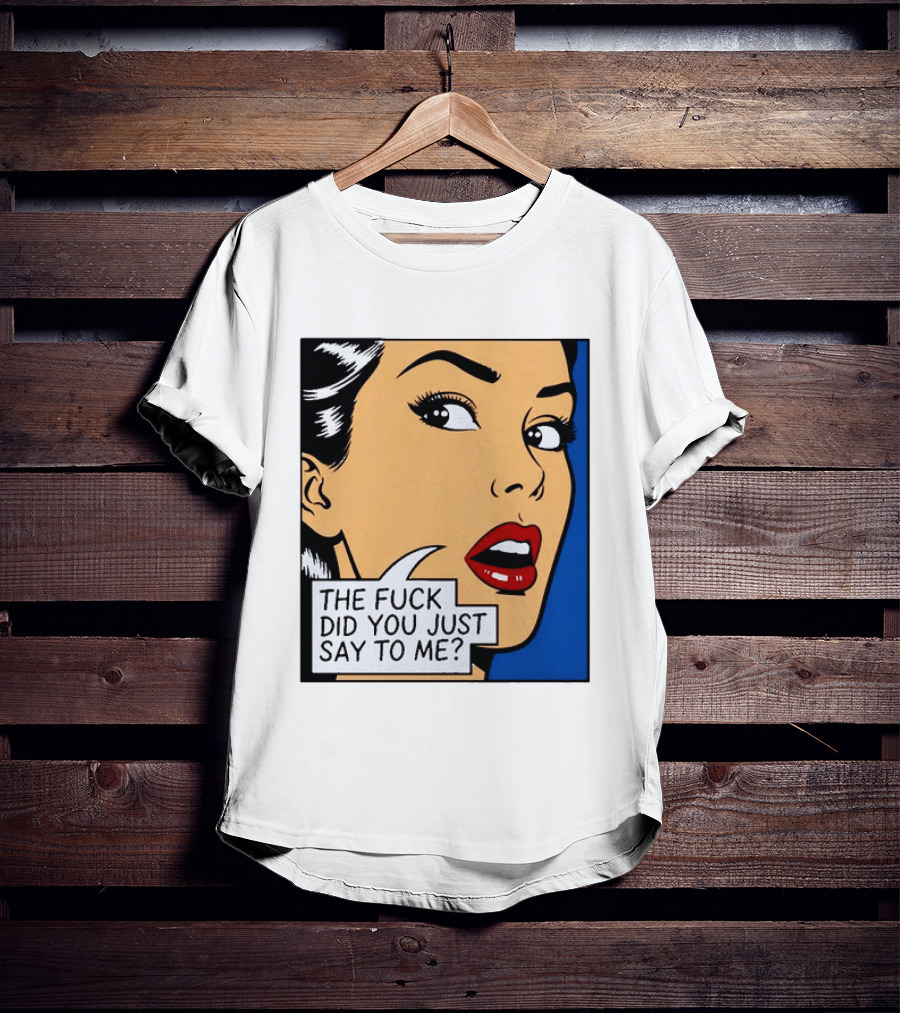 The Fuck Did You Just Say To Me Pop T-Shirt