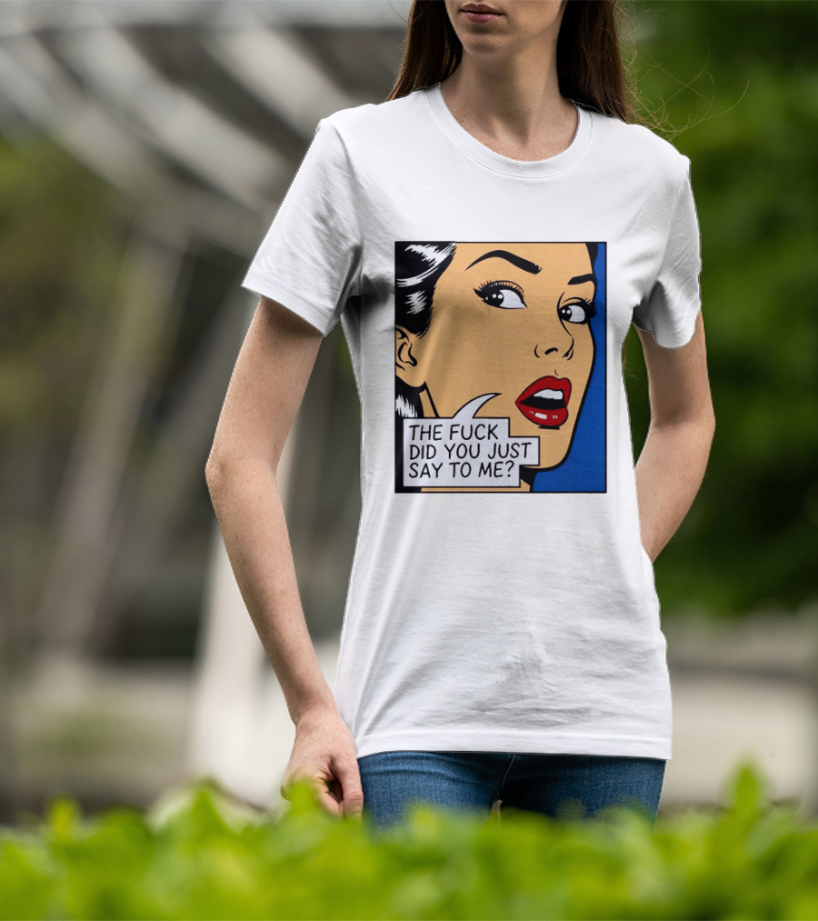 The Fuck Did You Just Say To Me Pop T-Shirt