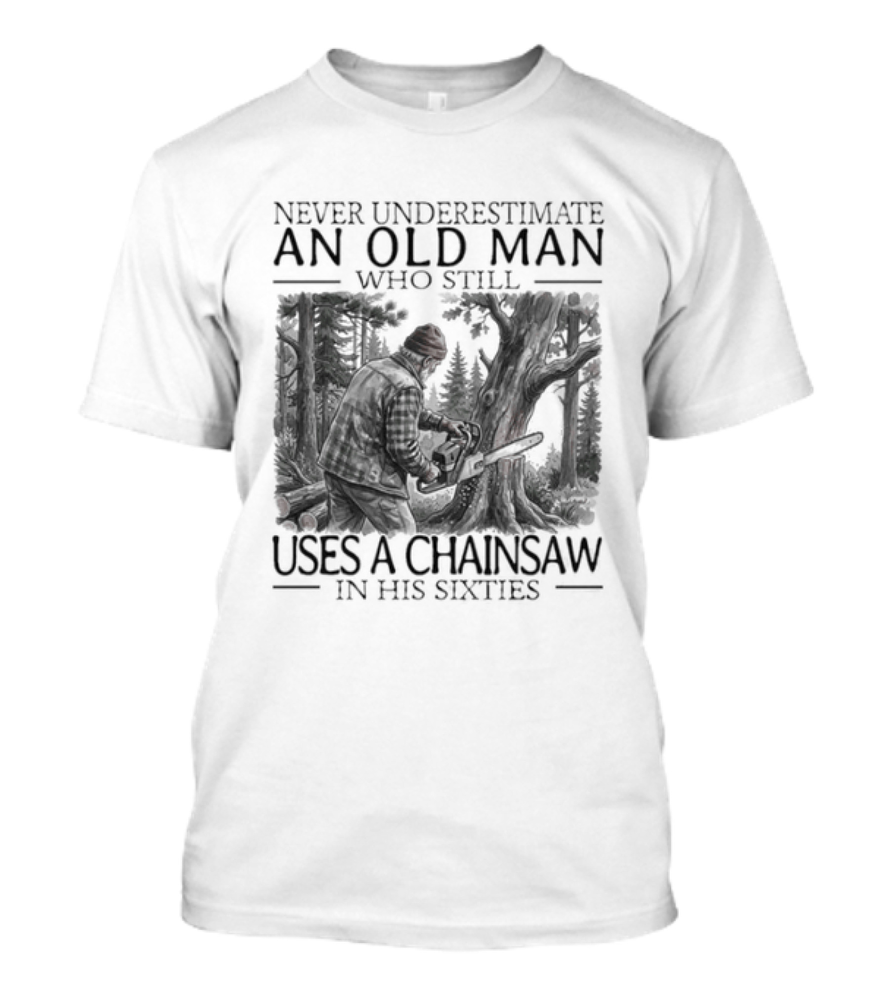 Never Underestimate An Old Man Who Still Uses A Chainsaw In His Sixties T-Shirt
